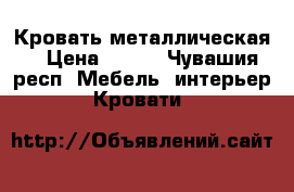Кровать металлическая  › Цена ­ 200 - Чувашия респ. Мебель, интерьер » Кровати   